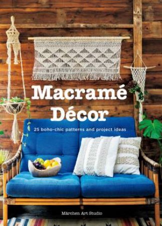 Macrame Decor: 25 Boho-Chic Patterns And Project Ideas by Various