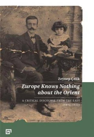 Europe Knows Nothing About The Orient by Zeynep Celik & Aron Aji & Gregory Key