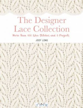 Designer Lace Collection: More Than 150 Lace Stitches And 5 Projects by Jody Long