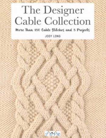 Designer Cable Collection: More Than 150 Cable Stitches And 5 Projects by Jody Long