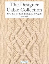 Designer Cable Collection More Than 150 Cable Stitches And 5 Projects