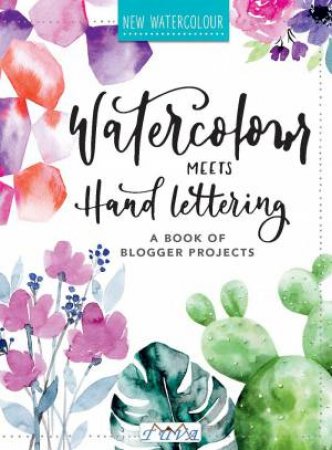 Watercolour Meets Hand Lettering: A Book Of Blogger Projects by Various