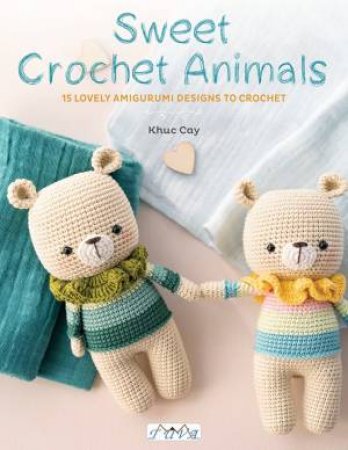 Sweet Crochet Animals: 15 Lovely Amigurumi Designs To Crochet by Khuc Cay