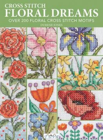 Cross Stitch Floral Dreams: Over 200 Floral Cross Stitch Motifs by DURENE JONES