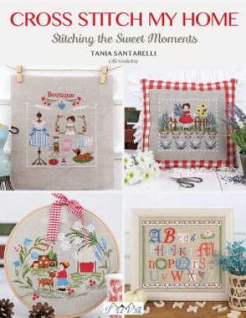 Cross Stitch My Home: Stitching the Sweet Moments by TANIA SANTARELLI