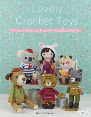 Lovely Crochet Toys: Amigurimi Creations From Khuc Cay's Little Hands by Hoang Thi Ngoc Anh