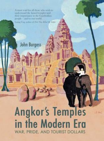 Angkor's Temples In Yhe Modern Era: War, Pride And Tourist Dollars by John Burgess