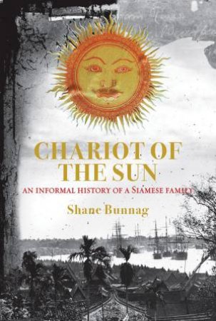 Chariot Of The Sun: An Informal History Of A Siamese Family by Shane Bunnag