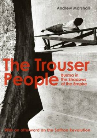 Trouser People: Burma in the Shadows of the Empire by MARSHALL ANDREW