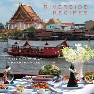 Riverside Recipes: Thai Cooking at Chakrabongse by THONGLOR WOORAWAT AND CHAKRABONGSE NARISA