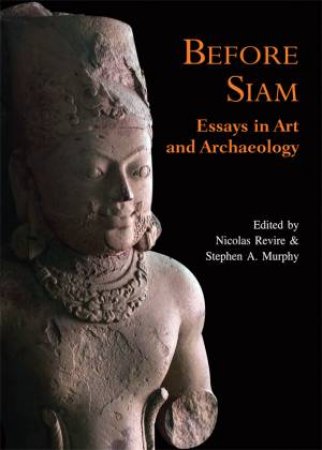 Before Siam: Essays in Art and Archaeology by REVIRE NICOLAS AND MURPHY STEPHEN A.