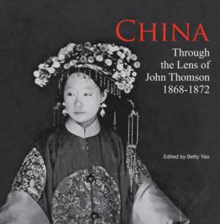 China Through the Lens of John Thomson 1868-1872 by BETTY YAO