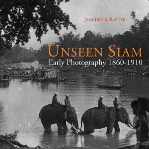 Unseen Siam: Early Photography 1860-1910 by JOACHIM K BAUTZE