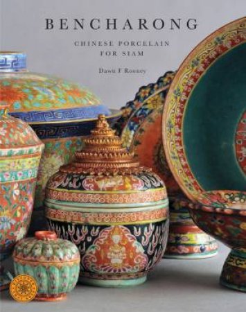 Bencharong: Chinese Porcelain For Siam by Dawn F Rooney