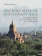 Ancients Sites Of Southeast Asia A Travelers Guide Through History Ruins and Landscapes