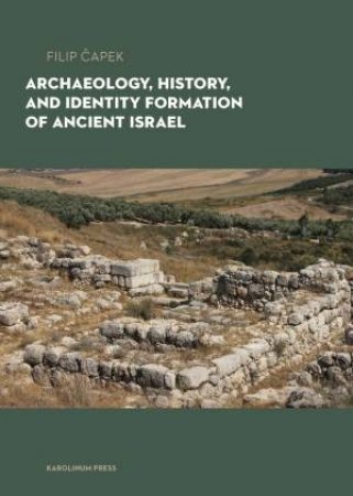 Archaeology, History, and Formation of Identity in Ancient Israel by Filip Capek & Vaclav Koutny