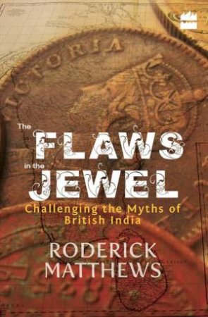 The Flaws in the Jewel: Challenging the Myths of British India by Roderick Matthews