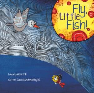 Fly, Little Fish! by Lavanya Karthik & Satwik Gade & Ashwathy P.S.