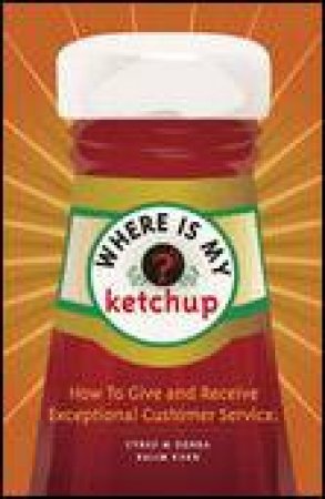 Where is my Ketchup: How to Give and Receive Exceptional Customer Service by Cyrus Gonda