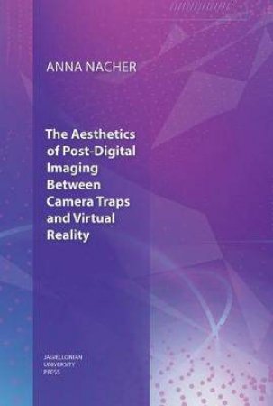 The Aesthetics Of Post-Digital Imaging by Anna Nacher