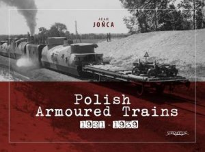 Polish Armoured Trains 1921-1939 by ADAM JONCA