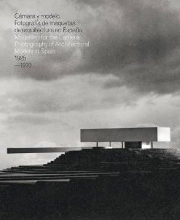 Modelling for the Camera: Photography of Architectural Models in Spain by INAKI BERGERA