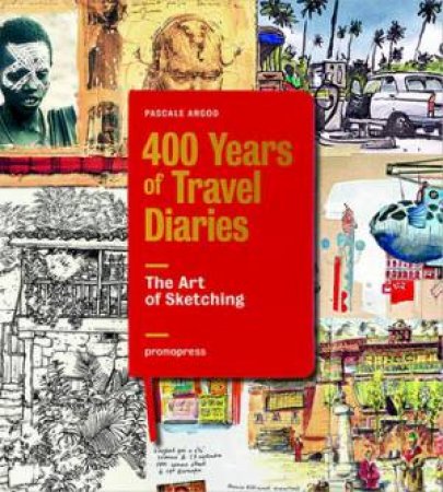 400 Years Of Travel Diaries: The Art Of Sketching by Pascale Argod