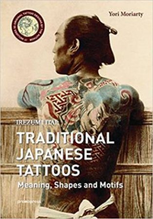 Irezumi Itai: Traditional Japanese Tattoos: Meanings, Shapes And Motifs by Yori Moriarty