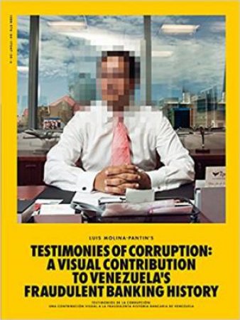 Testimonies Of Corruption: A Visual Contribution To Venezuela's Fraudulent Banking History by Luis Molina-Pantin