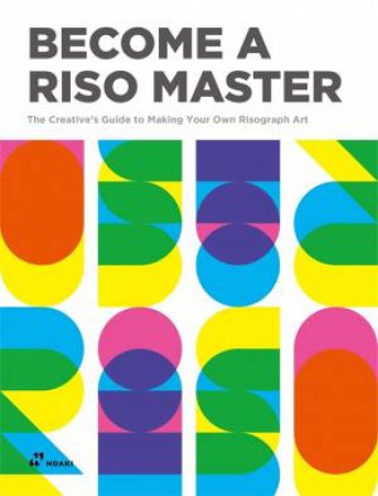 Become A Riso Master: The Creative's Guide To Making Your Own Risograph Art by Vivian Toh