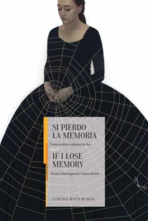 If I Lose Memory: Twenty Contemporary Cuban Artists by Corina Matamoros