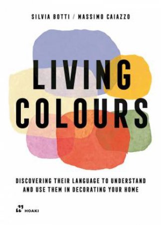 Living Colours: Discovering their Language to Understand and Use them in Decorating your Home by SILVIA BOTTI