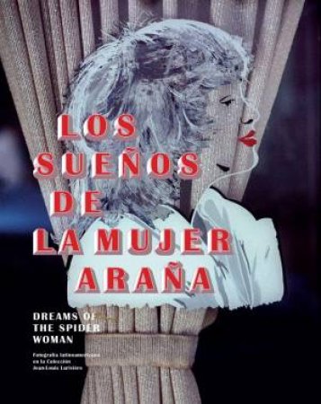 Dreams of the Spider Woman: Latin American Photography in the Collection of Jean-Louis Lariviere by ALAN PAULS