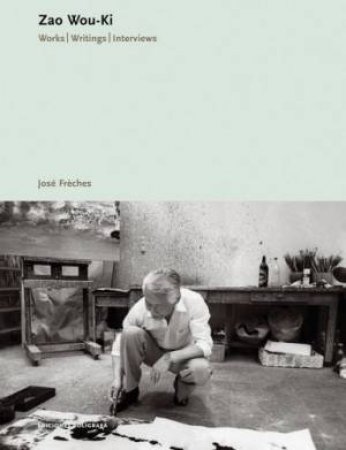 Zao Wou-Ki: Works. Writings. Interviews by Jose Freches