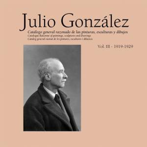 Julio Gonzalez: Complete Work Volume III: 1919-1929 by LLORENS TOMAS