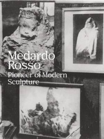 Medardo Rosso: Pioneer Of Modern Sculpture by Gloria Moure