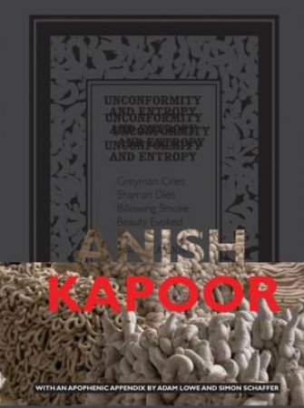 Anish Kapoor: Unconformity and Entropy by LOWE, KAPOOR SCHAFFER