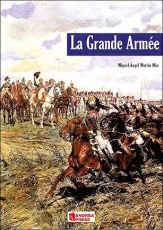 La Grande Armee: Introduction to Napoleon's Army by ANGEL MIGUEL & MAS MARTIN