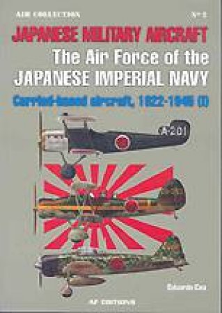 Japanese Military Aircraft, the Air Force of the Japanese Imperial Navy: Carrier Based Aircraft, 1922-45, Volume 1 by CEA EDUARDO