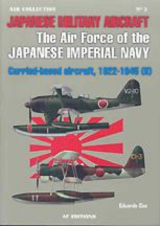 Japanese Military Aircraft, the Airforce of the Japanese Imperial Navy: Carrier Based Aircraft 1922-45, Volume Ii by CEA EDUARDO