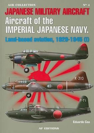 Aircraft of the Imperial Japanese Navy: Land-based Aviation, 1929-1945 by CEA EDUARDO