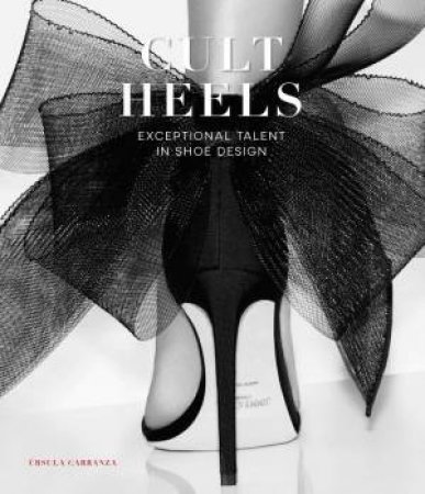 Cult Heels: Exceptional Talent in Shoe Design by URSULA CARRANZA