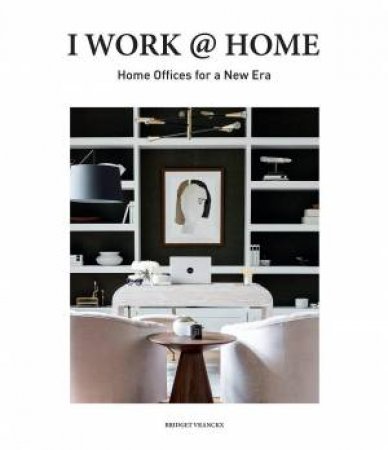 I Work @ Home: Home Offices for a New Era by BRIDGET VRANCKX