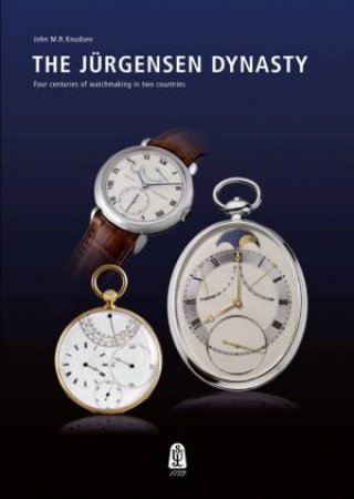 Jurgensen Dynasty: Four Centuries of Watchmaking in Two Countries by KNUDSEN JOHN M.R.