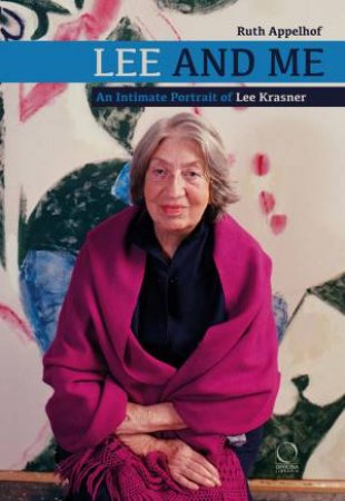 Lee And Me: An Intimate Portrait Of Lee Krasner by Ruth Appelhof