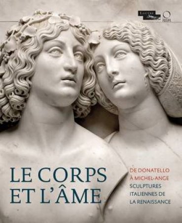 Le corps et l'ame De Donatello A Michel-Ange by Various