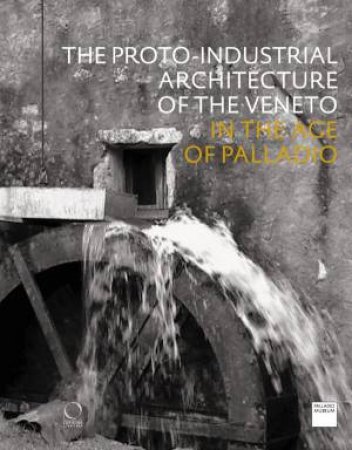 Proto-Industrial Architecture Of The Veneto: In The Age Of Palladio by Deborah Howard