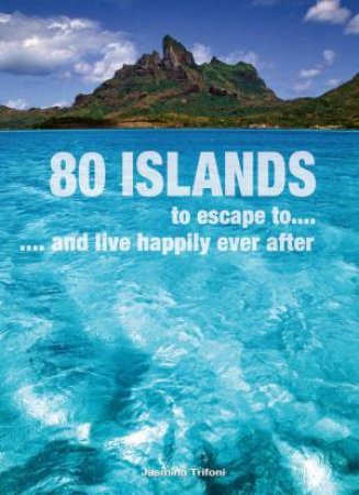 80 Islands to Escape to and Live Happily Ever After by TRIFONI JASMINA