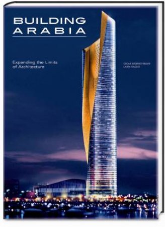 Building Arabia: Expanding the Limits of Architecture by DAGLIO LAURA & BELLINI OSCAR