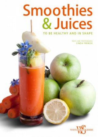 Smoothies and Juices: To Be Healthy and in Shape by TRENCHI CINZIA